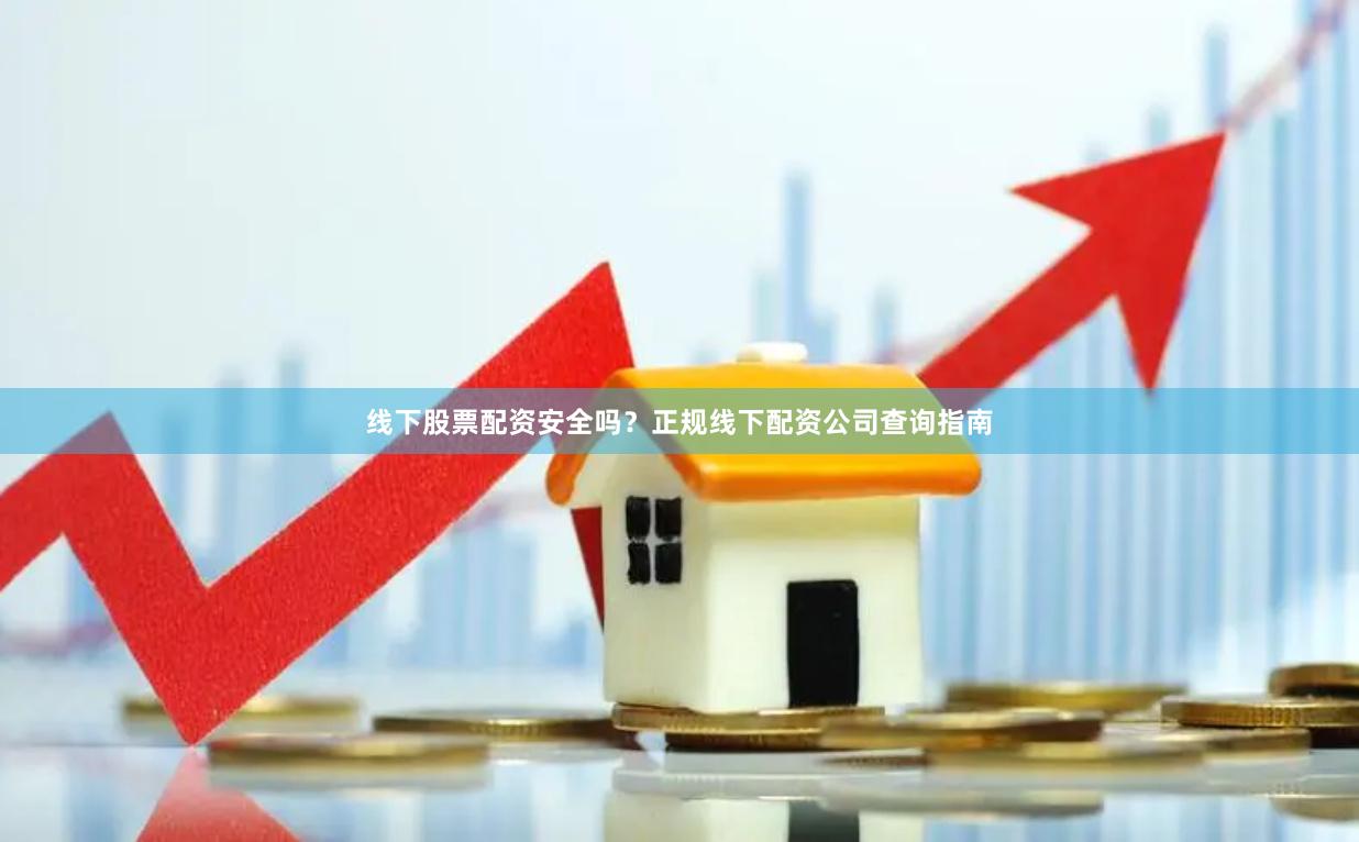 线下股票配资安全吗？正规线下配资公司查询指南