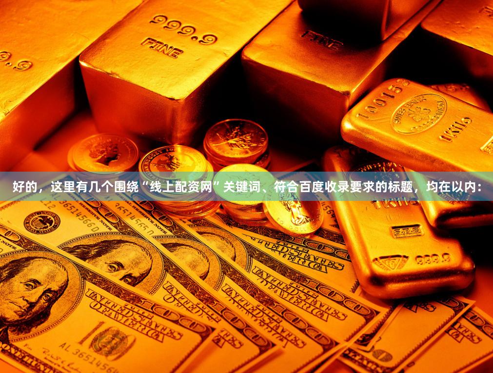 好的，这里有几个围绕“线上配资网”关键词、符合百度收录要求的标题，均在以内：