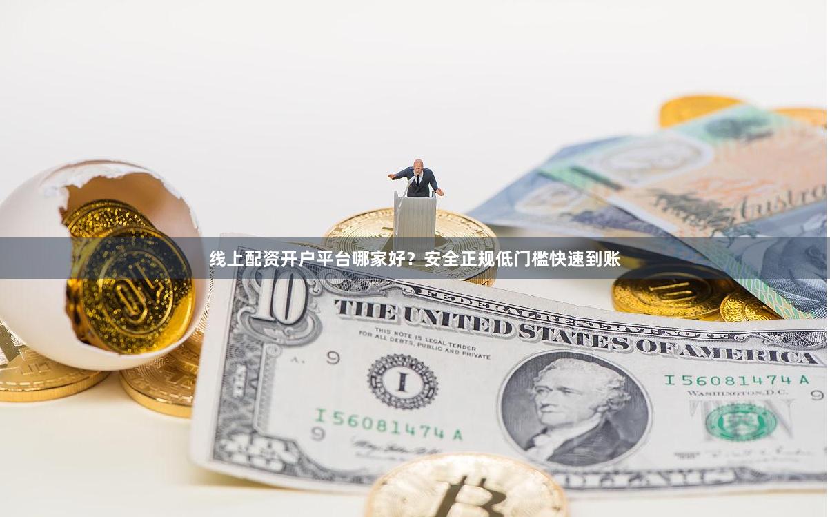 线上配资开户平台哪家好？安全正规低门槛快速到账