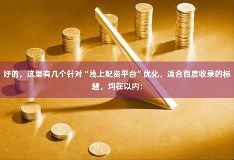 好的，这里有几个针对“线上配资平台”优化、适合百度收录的标题，均在以内：