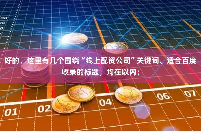 好的，这里有几个围绕“线上配资公司”关键词、适合百度收录的标题，均在以内：