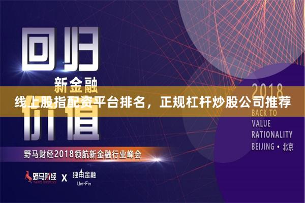 线上股指配资平台排名，正规杠杆炒股公司推荐
