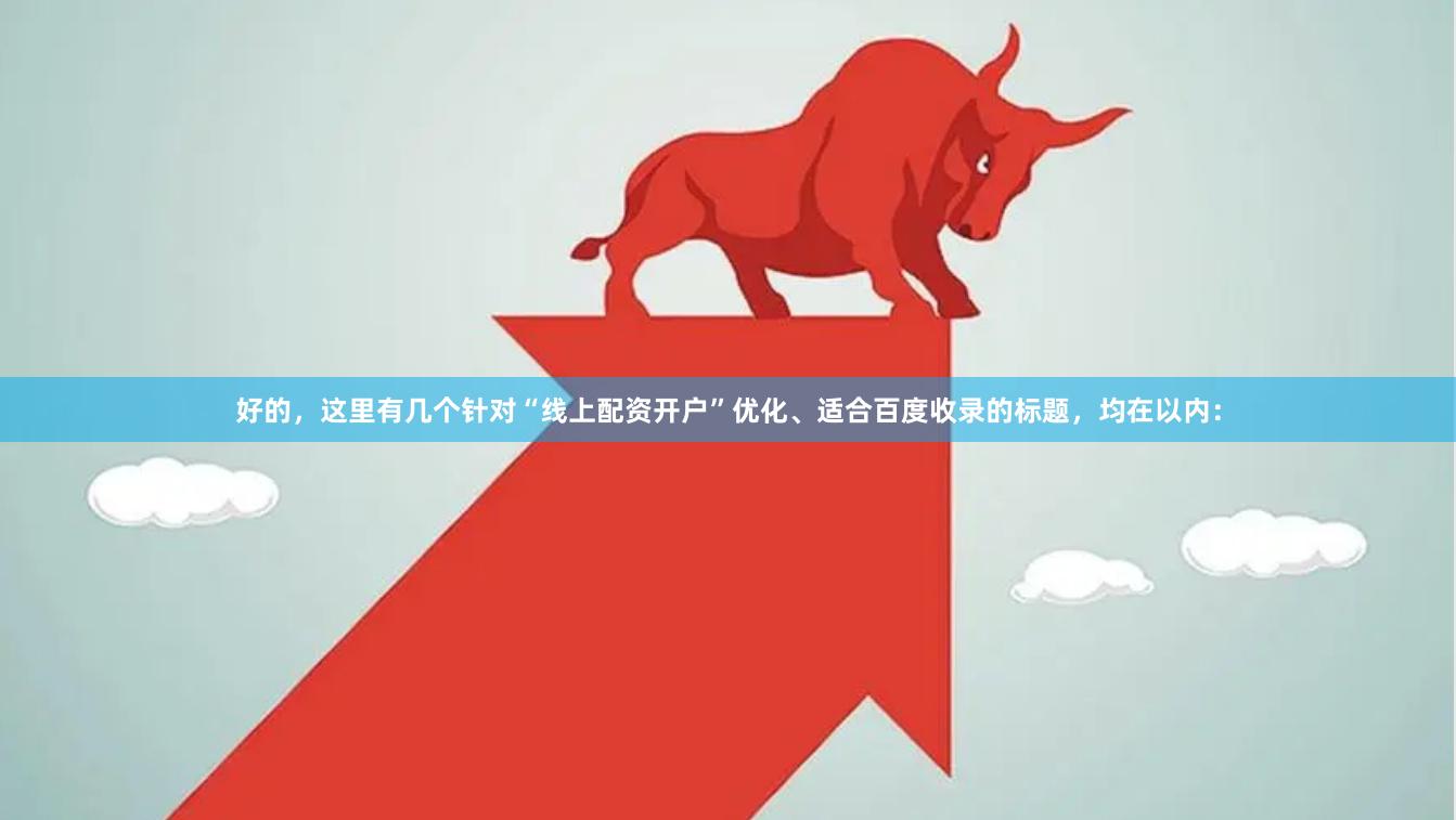 好的，这里有几个针对“线上配资开户”优化、适合百度收录的标题，均在以内：