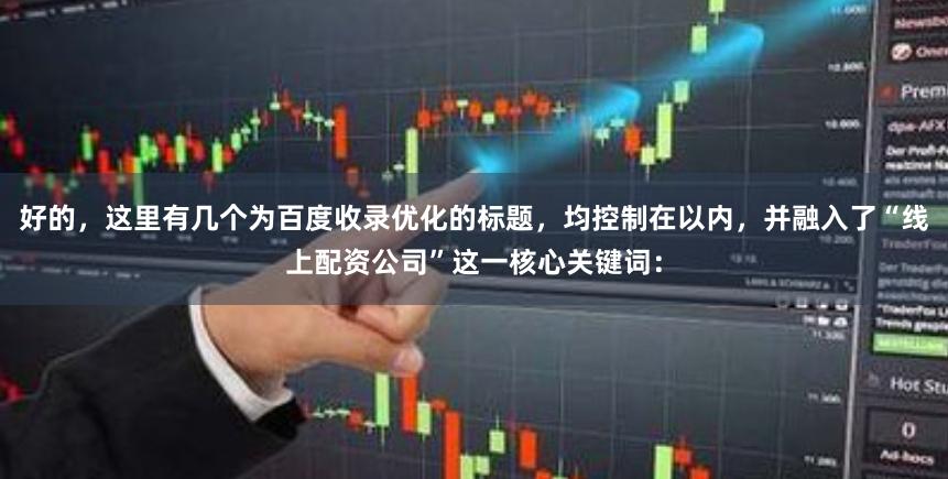 好的，这里有几个为百度收录优化的标题，均控制在以内，并融入了“线上配资公司”这一核心关键词：