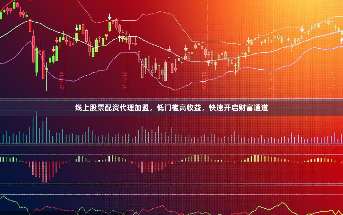 线上股票配资代理加盟，低门槛高收益，快速开启财富通道