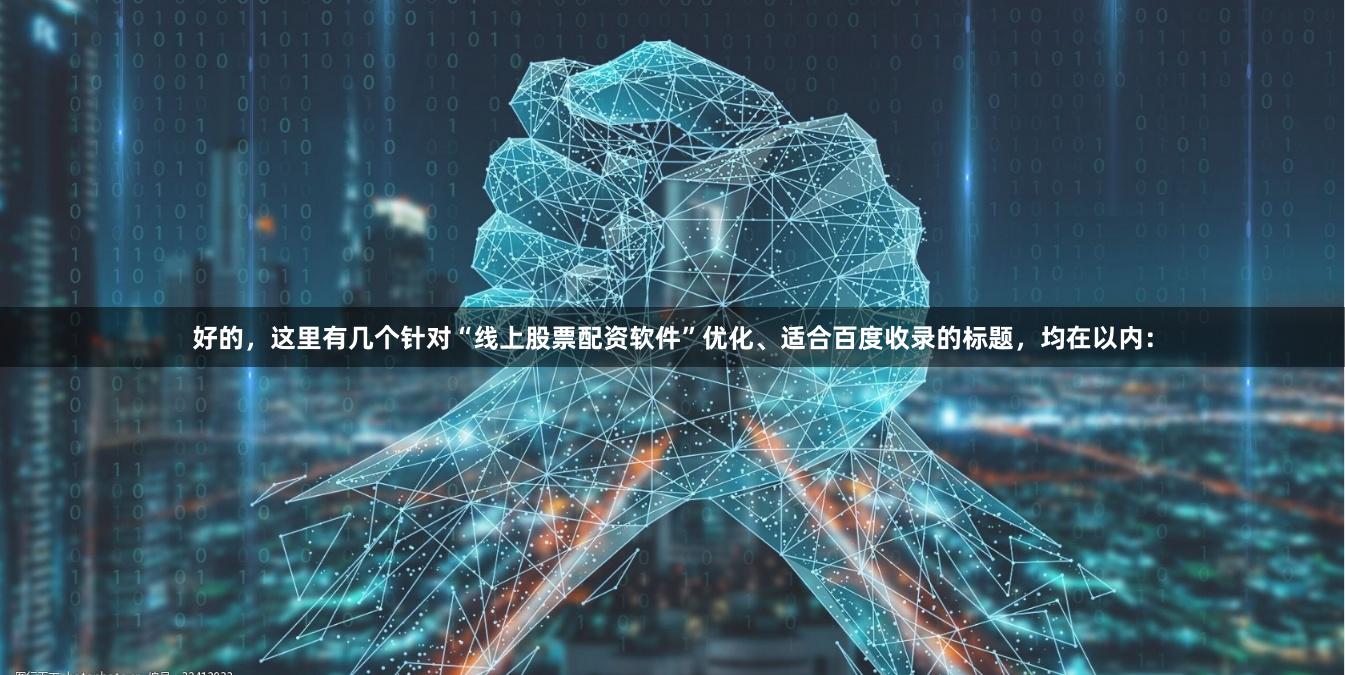 好的，这里有几个针对“线上股票配资软件”优化、适合百度收录的标题，均在以内：