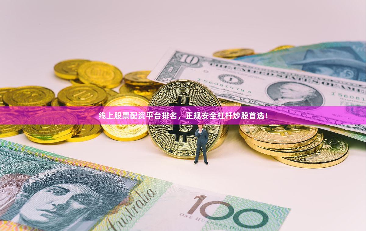 线上股票配资平台排名，正规安全杠杆炒股首选！