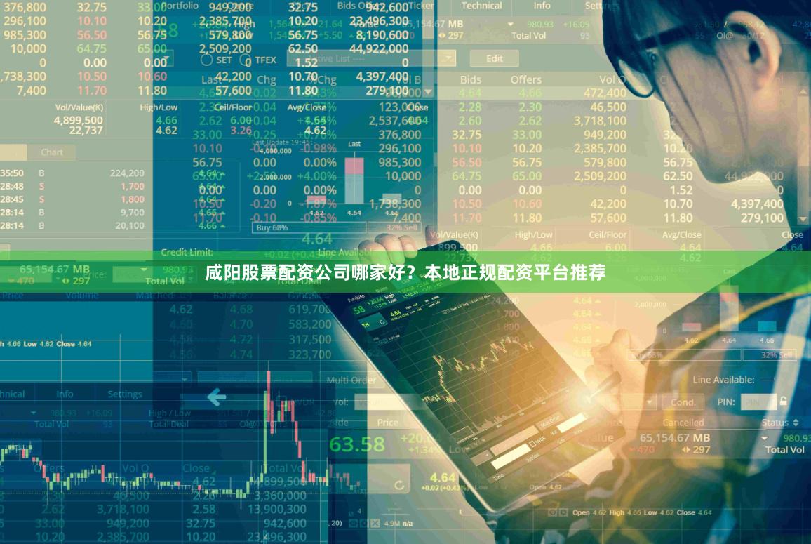 咸阳股票配资公司哪家好？本地正规配资平台推荐