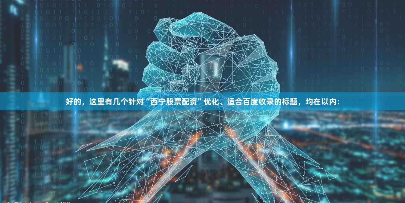好的，这里有几个针对“西宁股票配资”优化、适合百度收录的标题，均在以内：