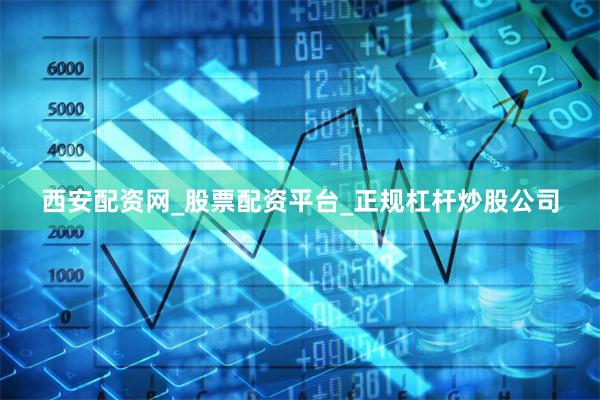 西安配资网_股票配资平台_正规杠杆炒股公司