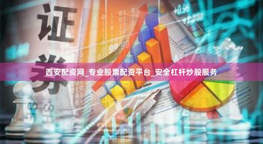 西安配资网_专业股票配资平台_安全杠杆炒股服务