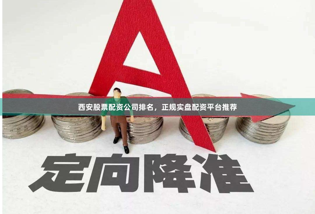 西安股票配资公司排名，正规实盘配资平台推荐