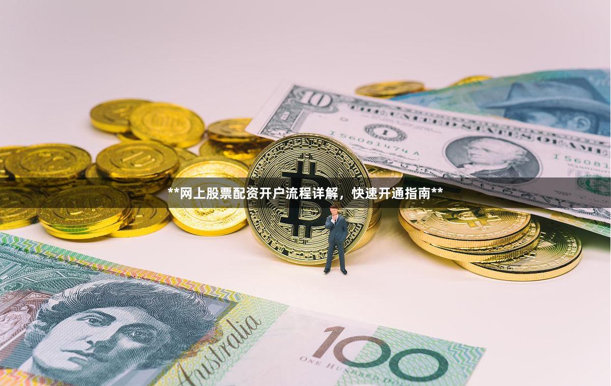 **网上股票配资开户流程详解，快速开通指南**
