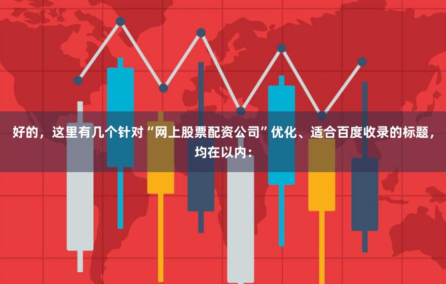 好的，这里有几个针对“网上股票配资公司”优化、适合百度收录的标题，均在以内：