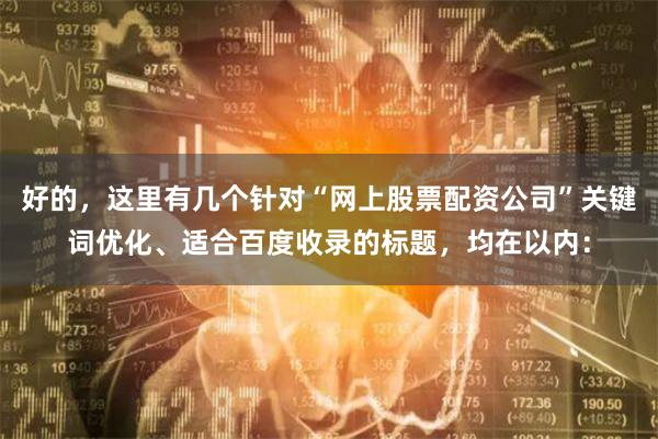 好的，这里有几个针对“网上股票配资公司”关键词优化、适合百度收录的标题，均在以内：