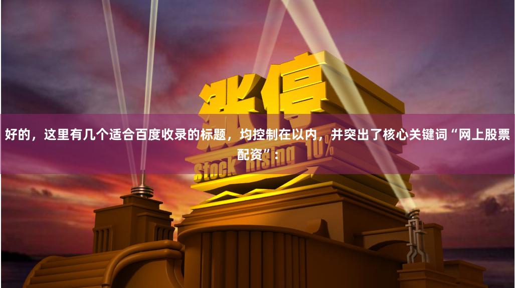 好的，这里有几个适合百度收录的标题，均控制在以内，并突出了核心关键词“网上股票配资”：