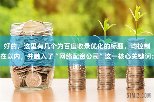 好的，这里有几个为百度收录优化的标题，均控制在以内，并融入了“网络配资公司”这一核心关键词：