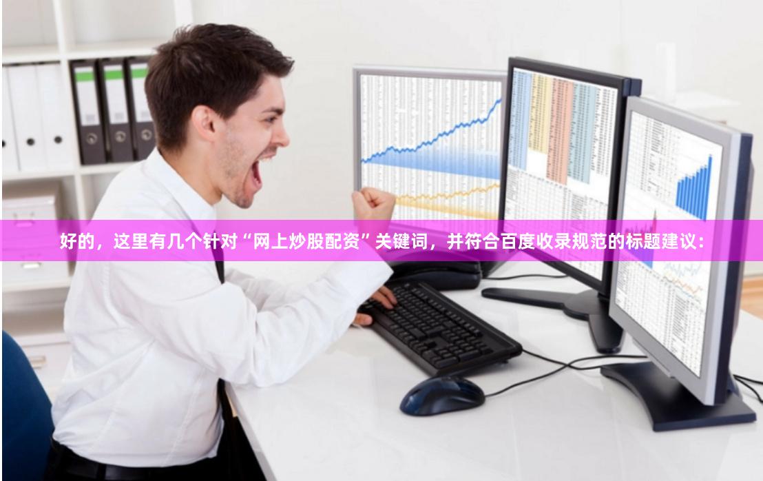 好的，这里有几个针对“网上炒股配资”关键词，并符合百度收录规范的标题建议：