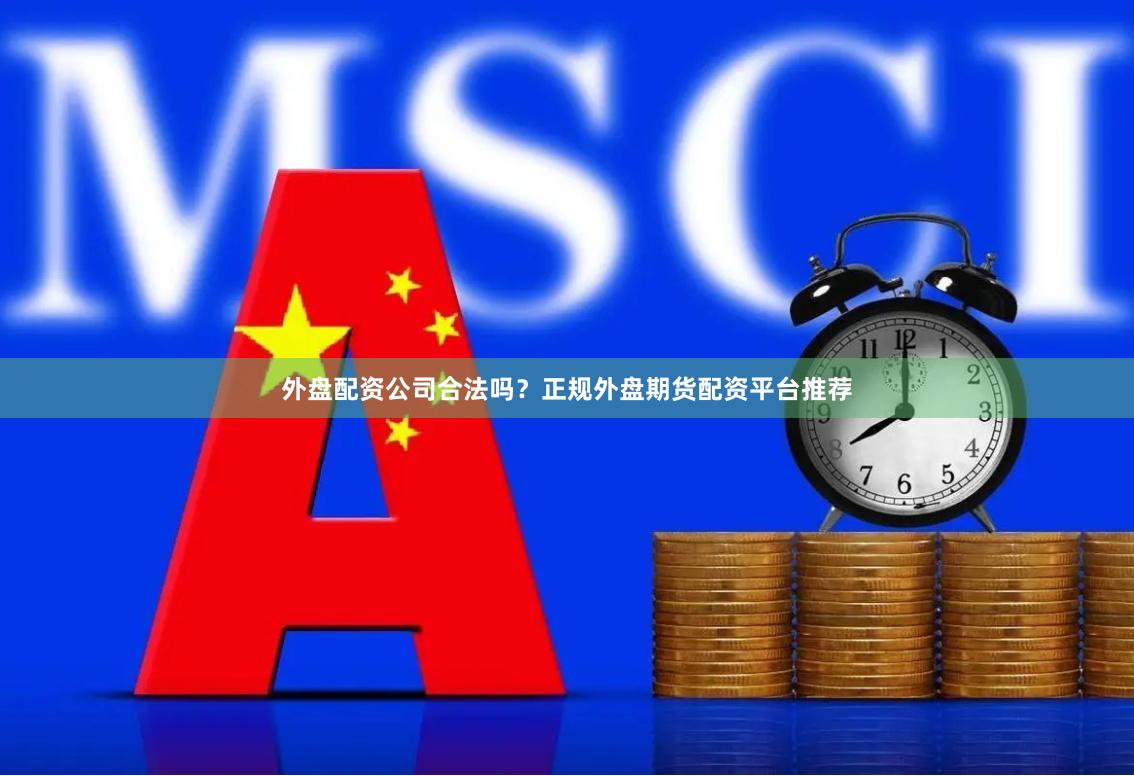 外盘配资公司合法吗？正规外盘期货配资平台推荐