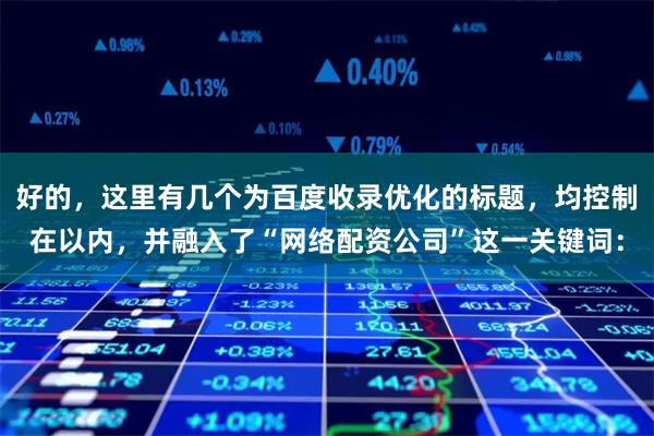 好的，这里有几个为百度收录优化的标题，均控制在以内，并融入了“网络配资公司”这一关键词：