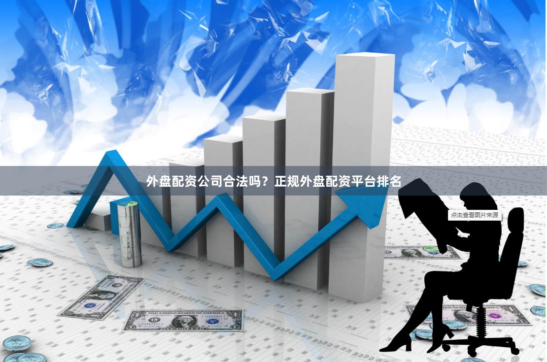 外盘配资公司合法吗？正规外盘配资平台排名