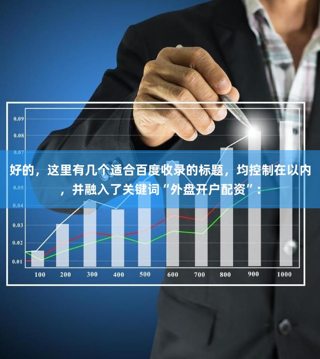 好的，这里有几个适合百度收录的标题，均控制在以内，并融入了关键词“外盘开户配资”：