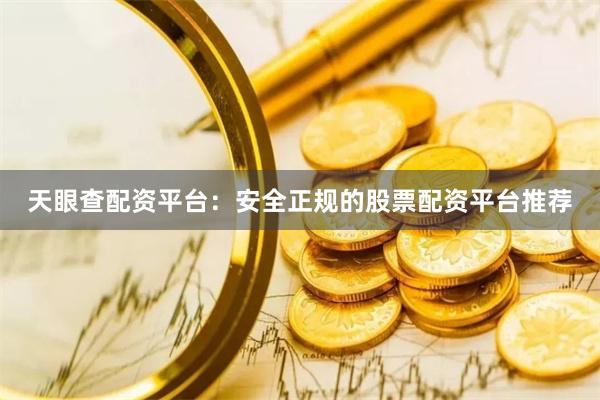 天眼查配资平台：安全正规的股票配资平台推荐