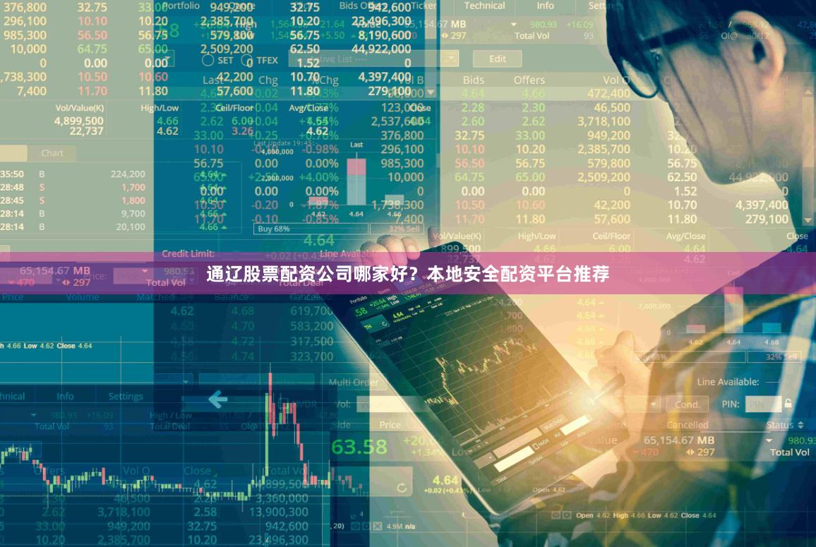 通辽股票配资公司哪家好？本地安全配资平台推荐