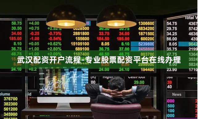武汉配资开户流程-专业股票配资平台在线办理