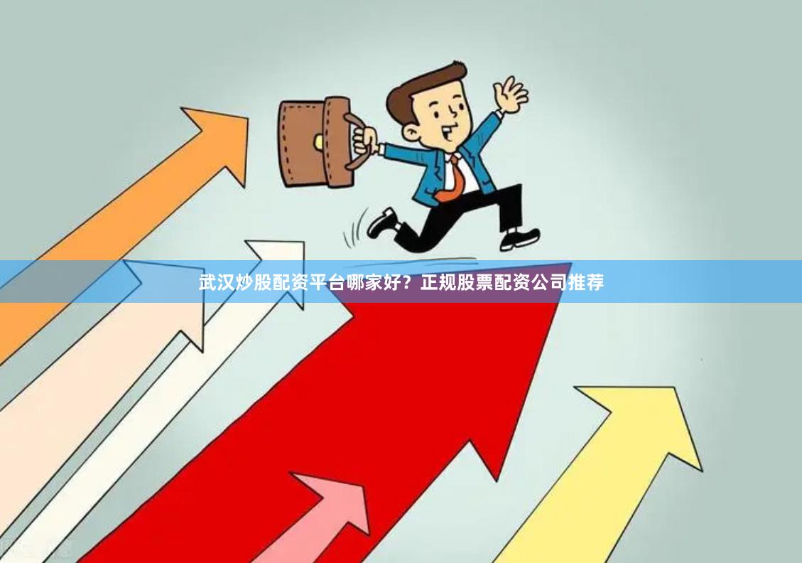 武汉炒股配资平台哪家好？正规股票配资公司推荐