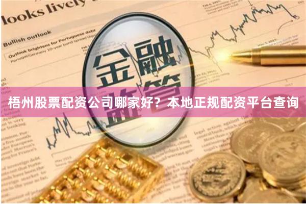 梧州股票配资公司哪家好？本地正规配资平台查询