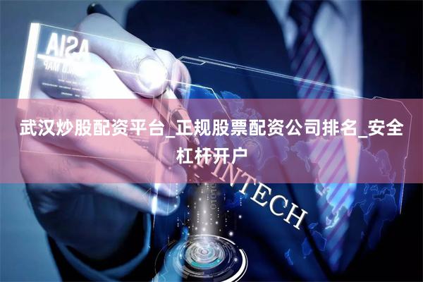 武汉炒股配资平台_正规股票配资公司排名_安全杠杆开户