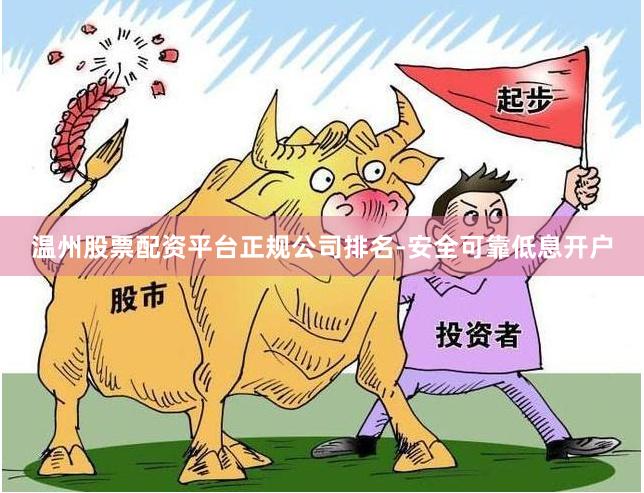 温州股票配资平台正规公司排名-安全可靠低息开户