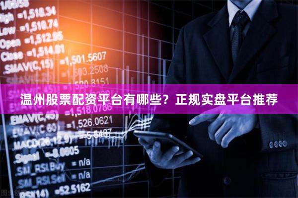 温州股票配资平台有哪些？正规实盘平台推荐