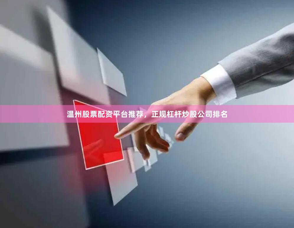 温州股票配资平台推荐，正规杠杆炒股公司排名