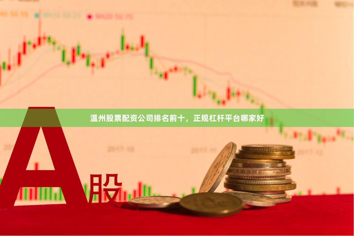 温州股票配资公司排名前十，正规杠杆平台哪家好