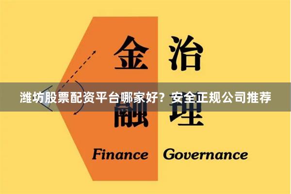 潍坊股票配资平台哪家好？安全正规公司推荐