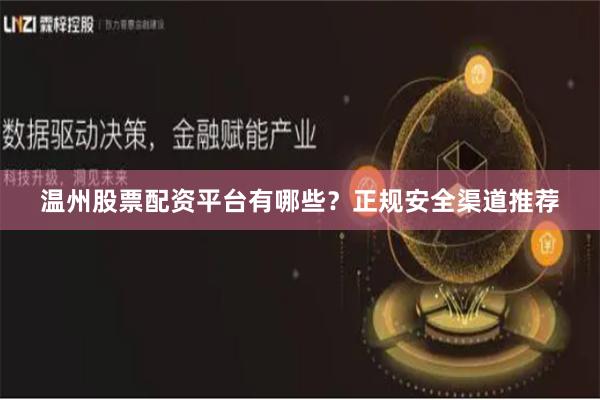 温州股票配资平台有哪些？正规安全渠道推荐