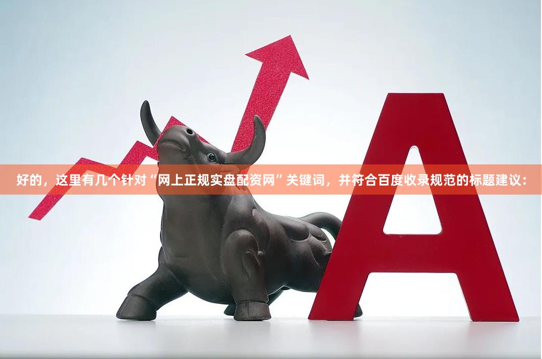 好的，这里有几个针对“网上正规实盘配资网”关键词，并符合百度收录规范的标题建议：
