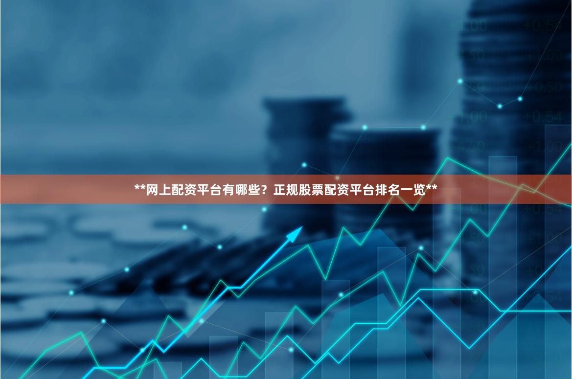 **网上配资平台有哪些？正规股票配资平台排名一览**