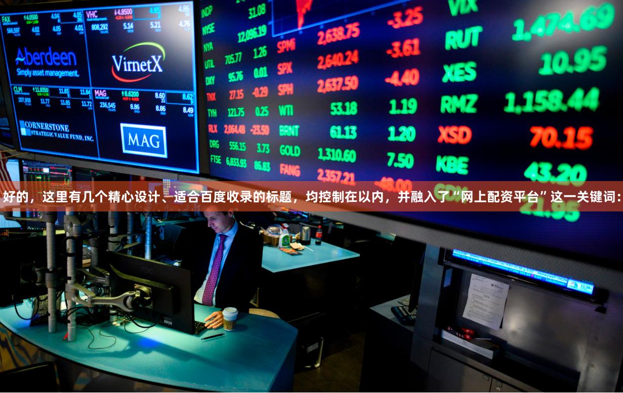 好的，这里有几个精心设计、适合百度收录的标题，均控制在以内，并融入了“网上配资平台”这一关键词：