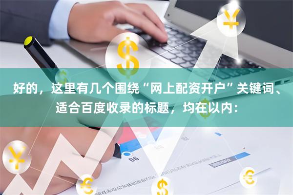 好的，这里有几个围绕“网上配资开户”关键词、适合百度收录的标题，均在以内：
