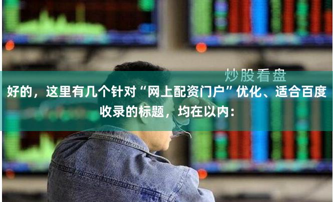 好的，这里有几个针对“网上配资门户”优化、适合百度收录的标题，均在以内：