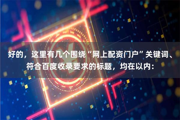 好的，这里有几个围绕“网上配资门户”关键词、符合百度收录要求的标题，均在以内：