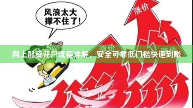 网上配资开户流程详解，安全可靠低门槛快速到账