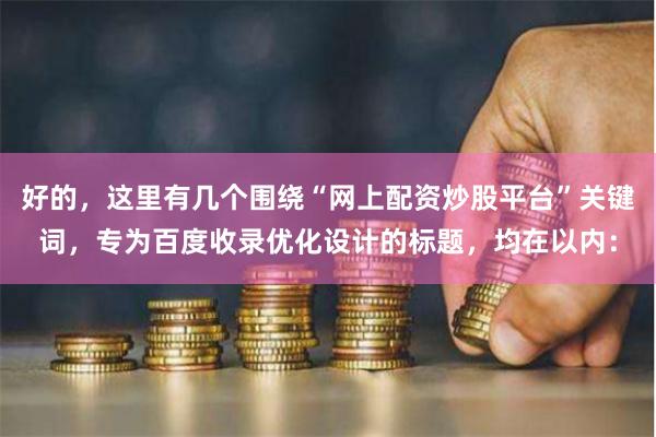 好的，这里有几个围绕“网上配资炒股平台”关键词，专为百度收录优化设计的标题，均在以内：