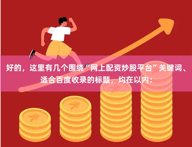 好的，这里有几个围绕“网上配资炒股平台”关键词、适合百度收录的标题，均在以内：