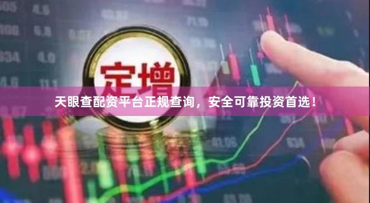 天眼查配资平台正规查询，安全可靠投资首选！