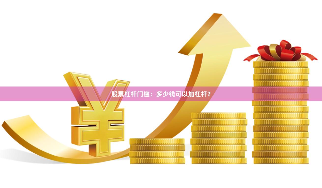 股票杠杆门槛：多少钱可以加杠杆？